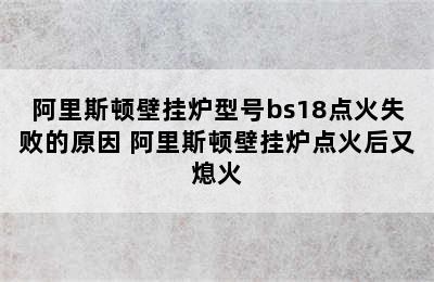 阿里斯顿壁挂炉型号bs18点火失败的原因 阿里斯顿壁挂炉点火后又熄火